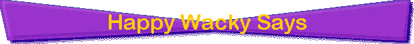 Happy Wacky Says